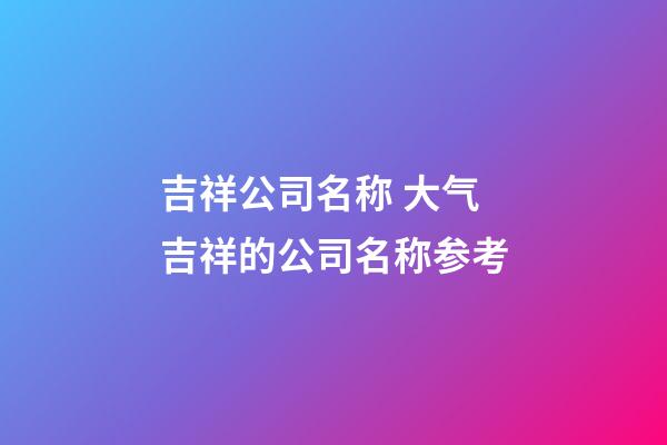 吉祥公司名称 大气吉祥的公司名称参考